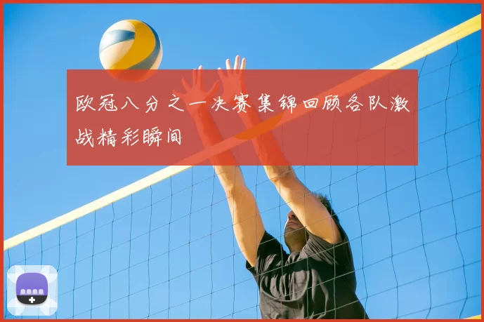 欧冠八分之一决赛集锦回顾各队激战精彩瞬间
