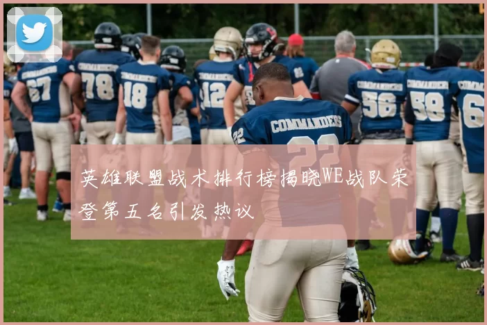 英雄联盟战术排行榜揭晓WE战队荣登第五名引发热议