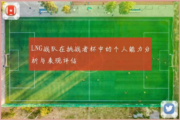 LNG战队在挑战者杯中的个人能力分析与表现评估