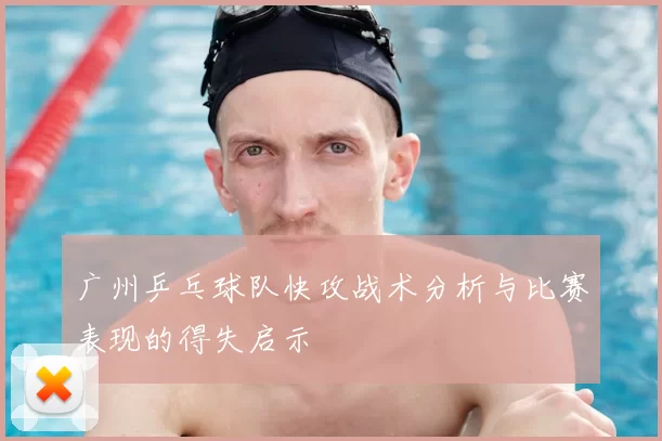 广州乒乓球队快攻战术分析与比赛表现的得失启示