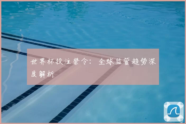 世界杯投注禁令:全球监管趋势深度解析