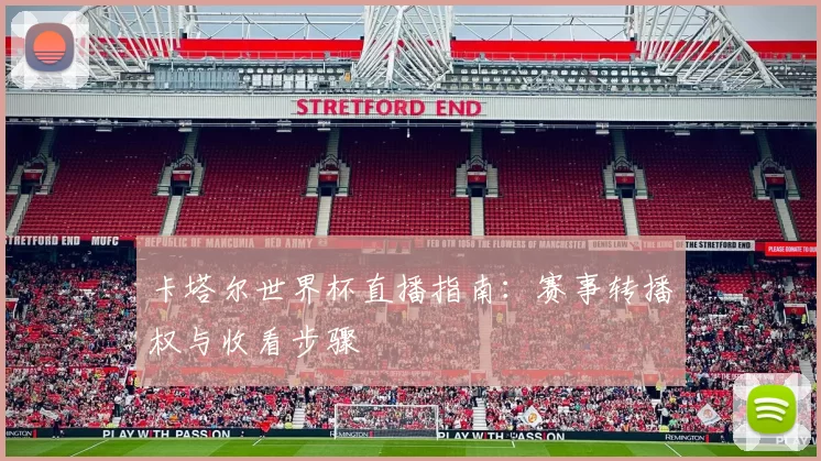 卡塔尔世界杯直播指南：赛事转播权与收看步骤