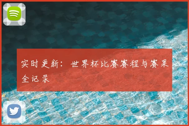 实时更新：世界杯比赛赛程与赛果全记录