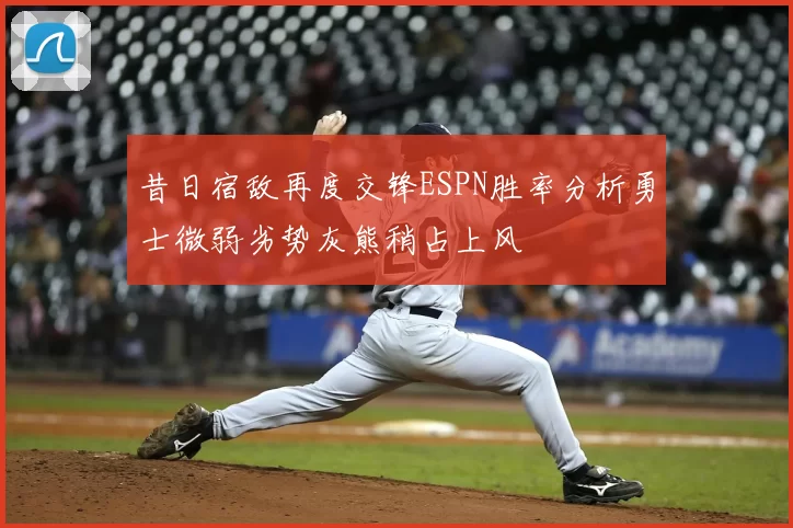 昔日宿敌再度交锋ESPN胜率分析勇士微弱劣势灰熊稍占上风