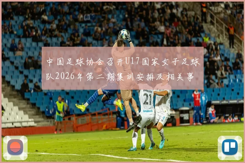 中国足球协会召开U17国家女子足球队2026年第二期集训安排及相关事项通知