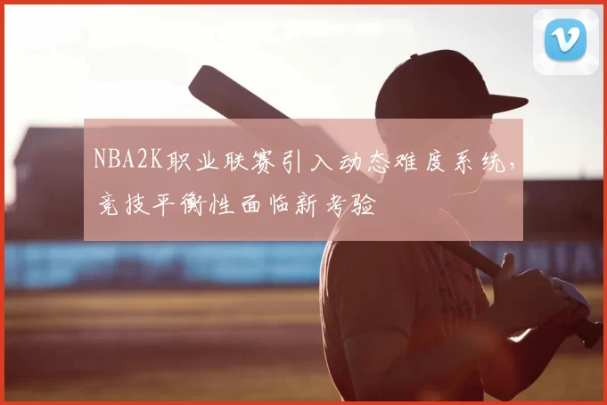 NBA2K职业联赛引入动态难度系统，竞技平衡性面临新考验
