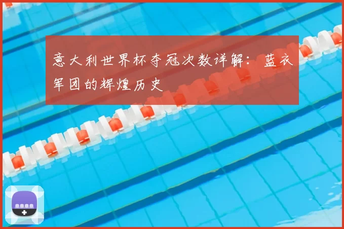 意大利世界杯夺冠次数详解：蓝衣军团的辉煌历史