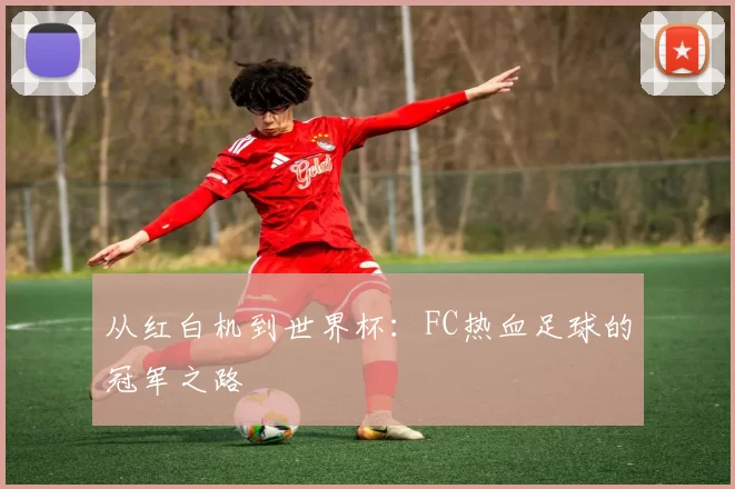 从红白机到世界杯:FC热血足球的冠军之路