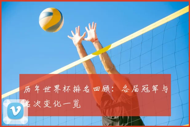 历年世界杯排名回顾：各届冠军与名次变化一览
