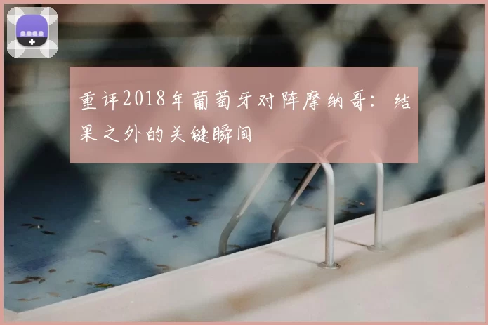 重评2018年葡萄牙对阵摩纳哥：结果之外的关键瞬间