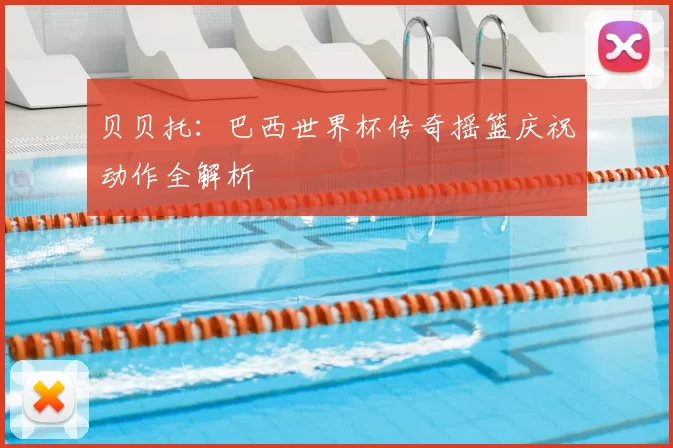 贝贝托：巴西世界杯传奇摇篮庆祝动作全解析