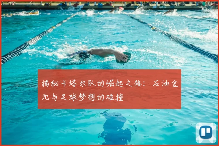 揭秘卡塔尔队的崛起之路：石油金元与足球梦想的碰撞