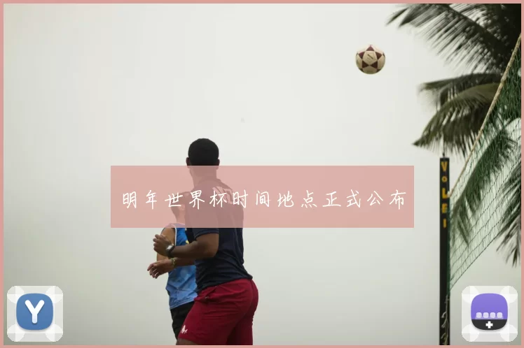 明年世界杯时间地点正式公布