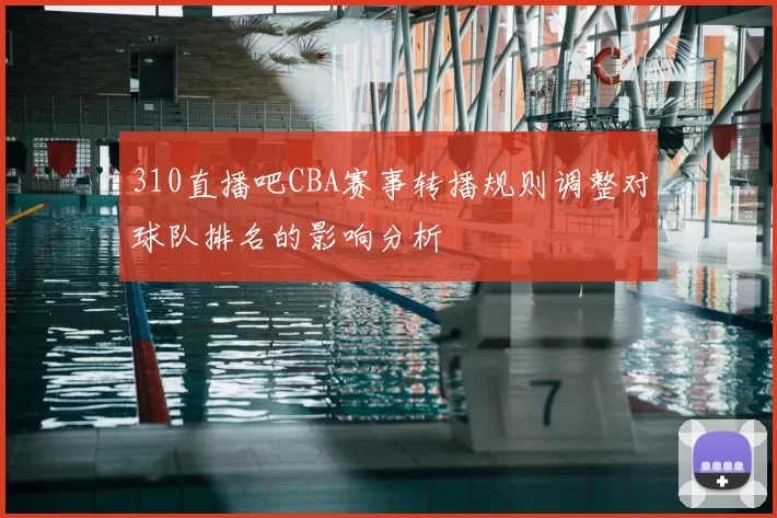 310直播吧CBA赛事转播规则调整对球队排名的影响分析