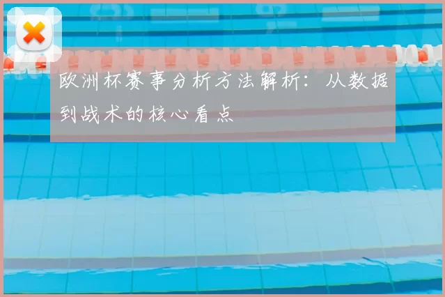 欧洲杯赛事分析方法解析:从数据到战术的核心看点