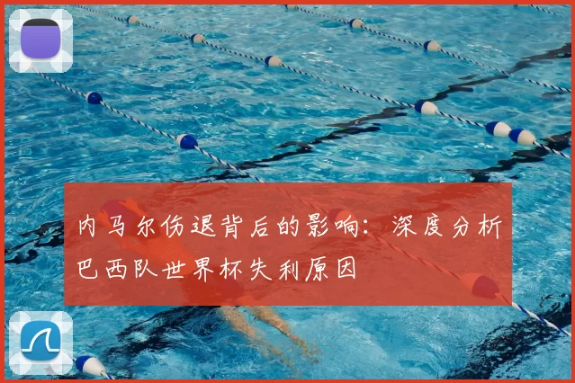 内马尔伤退背后的影响:深度分析巴西队世界杯失利原因