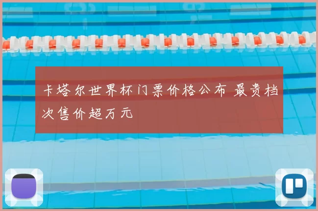 卡塔尔世界杯门票价格公布 最贵档次售价超万元