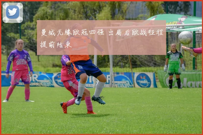 曼城无缘欧冠四强 出局后欧战征程提前结束