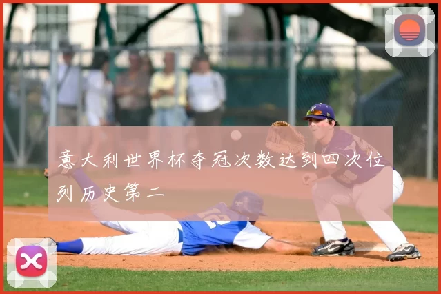 意大利世界杯夺冠次数达到四次位列历史第二