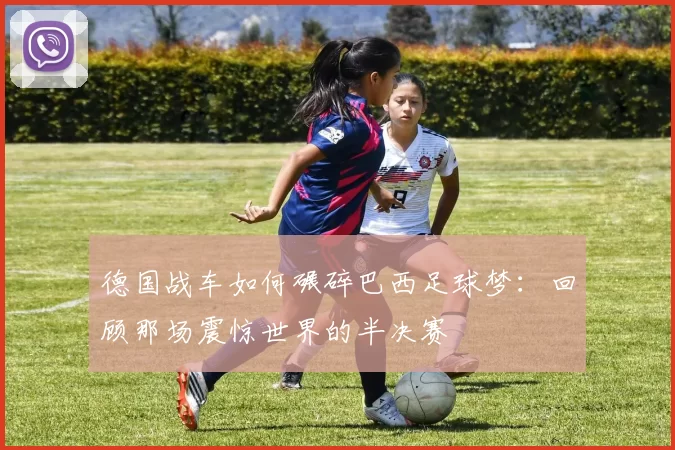 德国战车如何碾碎巴西足球梦：回顾那场震惊世界的半决赛