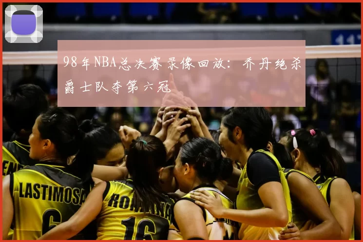 98年NBA总决赛录像回放：乔丹绝杀爵士队夺第六冠