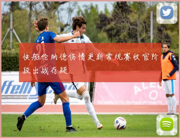 快船伦纳德伤情更新常规赛收官阶段出战存疑