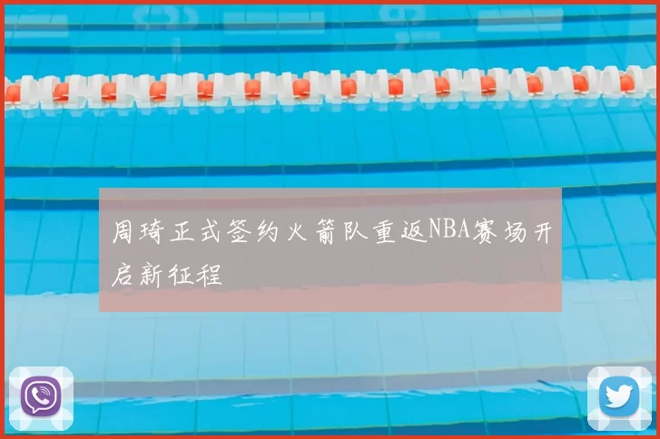周琦正式签约火箭队重返NBA赛场开启新征程