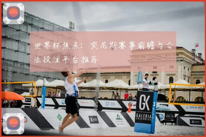 世界杯焦点：突尼斯赛事前瞻与合法投注平台推荐