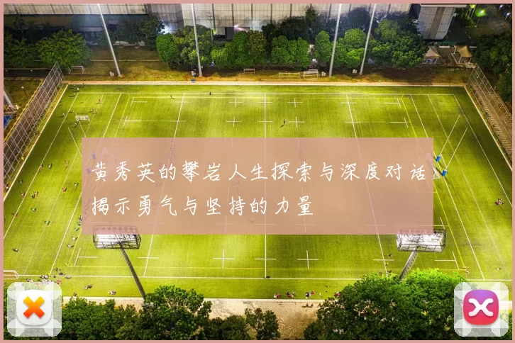 黄秀英的攀岩人生探索与深度对话揭示勇气与坚持的力量