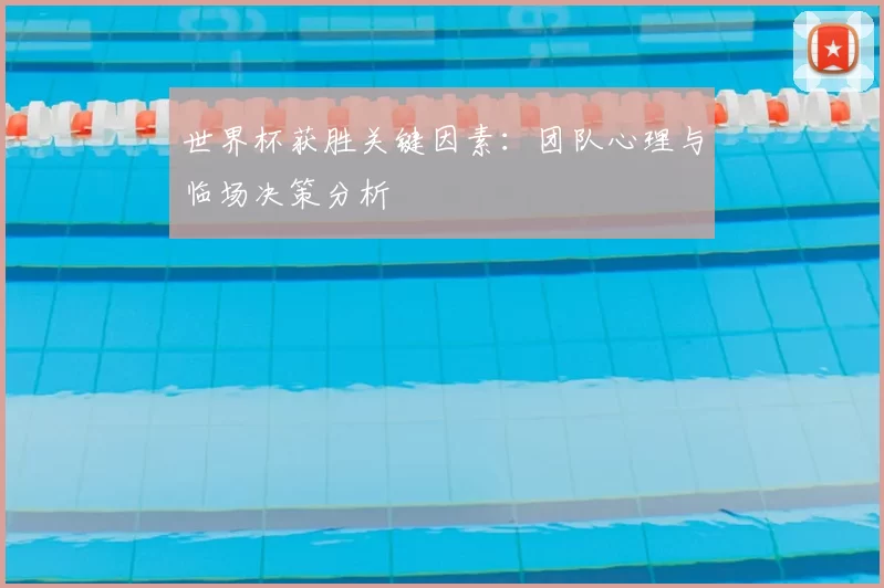 世界杯获胜关键因素:团队心理与临场决策分析