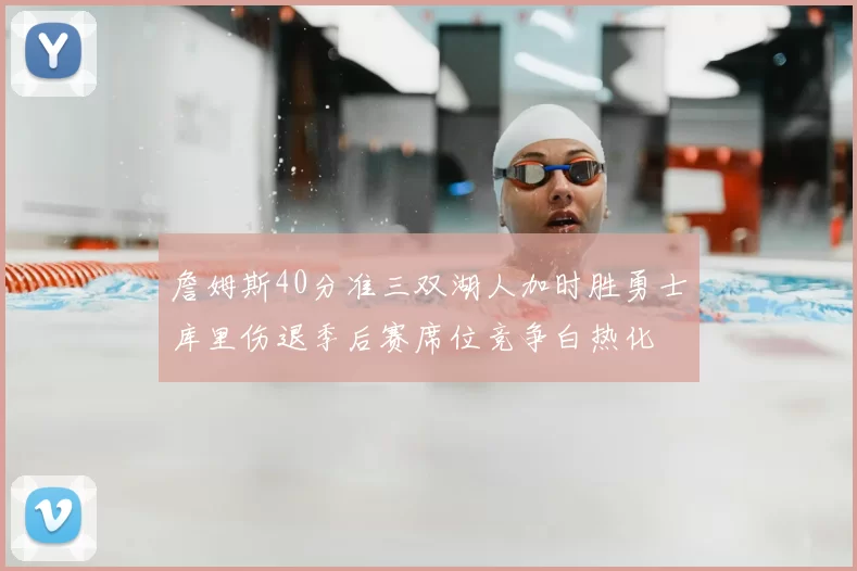 詹姆斯40分准三双湖人加时胜勇士库里伤退季后赛席位竞争白热化