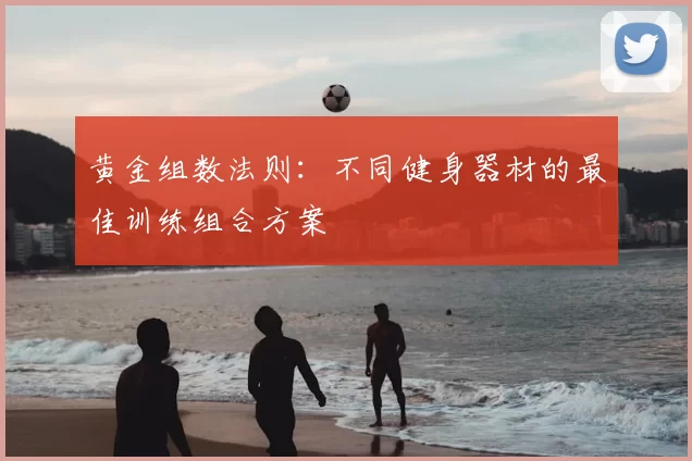 黄金组数法则：不同健身器材的最佳训练组合方案