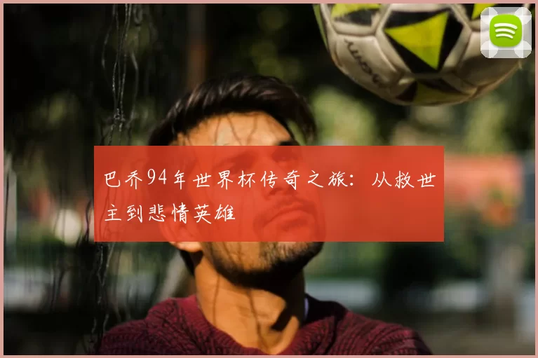 巴乔94年世界杯传奇之旅：从救世主到悲情英雄