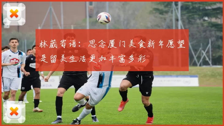林葳寄语:思念厦门美食新年愿望是留美生活更加丰富多彩