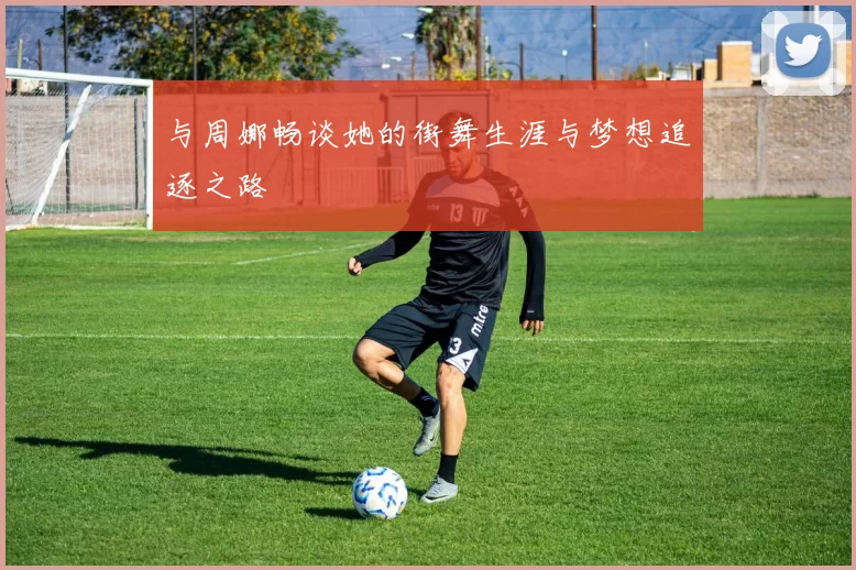 与周娜畅谈她的街舞生涯与梦想追逐之路