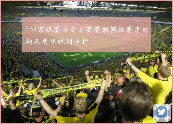 NBA常规赛与季后赛赛制解读赛季结构及晋级规则分析
